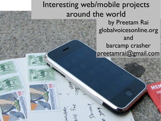 Interesting web/mobile projects
       around the world
                    by Preetam Rai
                globalvoicesonline.org
                          and
                   barcamp crasher
               preetamrai@gmail.com
 