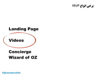 ‫انواع‬ ‫برخی‬MVP
Landing Page
Videos
Concierge
Wizard of OZ
@ghanemzadeh
 