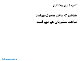 ‫آموزه‬۴‫‌گذاران‬‫ه‬‫پای‬ ‫برای‬
‫است‬ ‫مهم‬ ‫محصول‬ ‫ساخت‬ ‫که‬ ‫همانقدر‬
‫است‬ ‫مهم‬ ‫هم‬ ‫مشتریان‬ ‫ساخت‬
@ghanemzadeh@ghanemzadeh
 