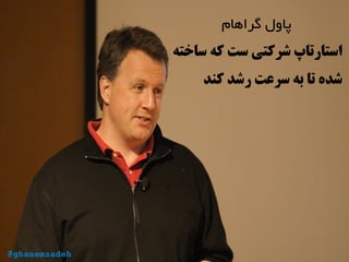 ‫گراهام‬ ‫پاول‬
‫ساخته‬ ‫که‬ ‫ست‬ ‫شرکتی‬ ‫استارتاپ‬
‫کند‬ ‫رشد‬ ‫سرعت‬ ‫به‬ ‫تا‬ ‫شده‬
@ghanemzadeh
 