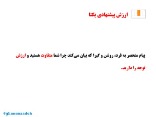 ‫یکتا‬ ‫پیشنهادی‬ ‫ارزش‬
‫شما‬ ‫چرا‬ ‫‌کند‬‫ی‬‫م‬ ‫بیان‬ ‫که‬ ‫گیرا‬ ‫و‬ ‫روشن‬ ،‫فرد‬ ‫به‬ ‫منحصر‬ ‫پیام‬‫متفاوت‬‫و‬ ‫هستید‬‫ارزش‬
.‫دارید‬ ‫را‬ ‫توجه‬
@ghanemzadeh
 