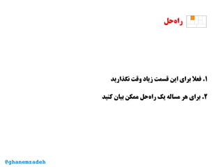 ‫‌حل‬‫ه‬‫را‬
۱‫نگذارید‬ ‫وقت‬ ‫زیاد‬ ‫قسمت‬ ‫این‬ ‫برای‬ ‫فعل‬ .
۲‫کنید‬ ‫بیان‬ ‫ممکن‬ ‫‌حل‬‫ه‬‫را‬ ‫یک‬ ‫مساله‬ ‫هر‬ ‫برای‬ .
@ghanemzadeh
 