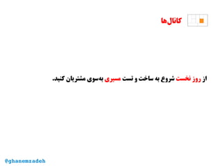 ‫‌ها‬‫ل‬‫کانا‬
‫از‬‫نخست‬ ‫روز‬‫تست‬ ‫و‬ ‫ساخت‬ ‫به‬ ‫شروع‬‫مسیری‬.‫کنید‬ ‫مشتریان‬ ‫‌سوی‬‫ه‬‫ب‬
@ghanemzadeh
 