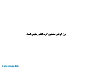 ‫است‬ ‫اعتبارسنجی‬ ‫گونه‬ ‫نخستین‬ ‫گرفتن‬ ‫پول‬
@ghanemzadeh
 