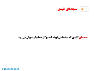 ‫کلیدی‬ ‫‌های‬‫ه‬‫سنج‬
‫عددهای‬.‫‌رود‬‫ی‬‫م‬ ‫پیش‬ ‫چگونه‬ ‫شما‬ ‫‌وکار‬‫ب‬‫کس‬ ‫‌گویند‬‫ی‬‫م‬ ‫شما‬ ‫به‬ ‫که‬ ‫کلیدی‬
@ghanemzadeh
 