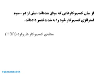 ‫دو-سوم‬ ‫از‬ ‫بیش‬ ،‫‌اند‬‫ه‬‫شد‬ ‫موفق‬ ‫که‬ ‫‌وکارهایی‬‫ب‬‫کس‬ ‫میان‬ ‫از‬
.‫‌اند‬‫ه‬‫داد‬ ‫تغییر‬ ‫شدت‬ ‫به‬ ‫را‬ ‫خود‬ ‫‌وکار‬‫ب‬‫کس‬ ‫استراتژی‬
) ‫هاروارد‬ ‫‌وکار‬‫ب‬‫کس‬ ‫‌ی‬‫ه‬‫مجل‬HBR(
@ghanemzadeh
 