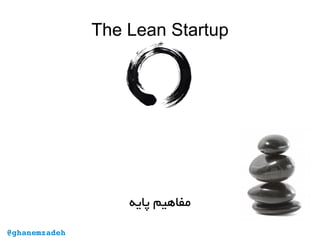 The Lean StartupThe Lean Startup
‫پایه‬ ‫مفاهیم‬
@ghanemzadeh
 