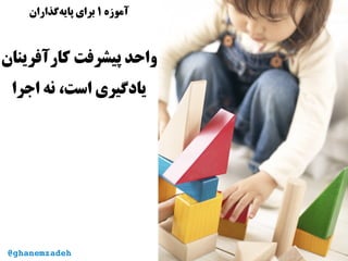 ‫آموزه‬۱‫‌گذاران‬‫ه‬‫پای‬ ‫برای‬
‫کارآفرینان‬ ‫پیشرفت‬ ‫واحد‬
‫اجرا‬ ‫نه‬ ،‫است‬ ‫یادگیری‬
@ghanemzadeh
 