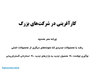 ‫بزرگ‬ ‫‌های‬‫ت‬‫شرک‬ ‫در‬ ‫کارآفرینی‬
‫محدود‬ ‫عمر‬ ‫چرخه‬
‫اصلی‬ ‫محصولت‬ ‫از‬ ‫دیگری‬ ‫‌های‬‫ه‬‫نمون‬ ‫که‬ ‫جدیدی‬ ‫محصولت‬ ‫با‬ ‫رشد‬
‫‌پذیر‬‫ش‬‫گستر‬ ‫استارتاپ‬ - ‫جدید‬ ‫بازارهای‬ ‫به‬ ‫جدید‬ ‫محصول‬ - ‫توفنده‬ ‫نوآوری‬< <
@ghanemzadeh
 