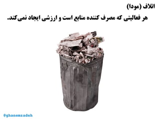 (‫)مودا‬ ‫اتل ف‬
.‫‌کند‬‫ی‬‫نم‬ ‫ایجاد‬ ‫ارزشی‬ ‫و‬ ‫است‬ ‫منابع‬ ‫کننده‬ ‫مصر ف‬ ‫که‬ ‫فعالیتی‬ ‫هر‬
@ghanemzadeh
 