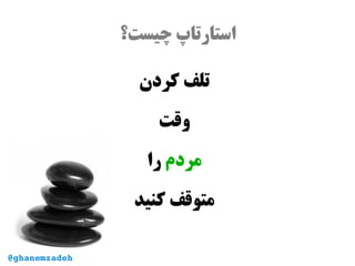 ‫چیست؟‬ ‫استارتاپ‬
‫کردن‬ ‫تلف‬
‫وقت‬
‫مردم‬‫را‬
‫کنید‬ ‫متوقف‬
@ghanemzadeh
 