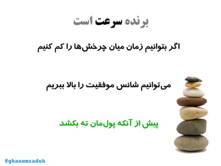 ‫برنده‬‫سرعت‬‫است‬
‫کنیم‬ ‫کم‬ ‫را‬ ‫‌ها‬‫ش‬‫چرخ‬ ‫میان‬ ‫زمان‬ ‫بتوانیم‬ ‫اگر‬
‫ببریم‬ ‫بال‬ ‫را‬ ‫موفقیت‬ ‫شانس‬ ‫‌توانیم‬‫ی‬‫م‬
‫بکشد‬ ‫ته‬ ‫‌مان‬‫ل‬‫پو‬ ‫آنکه‬ ‫از‬ ‫پیش‬
@ghanemzadeh
 