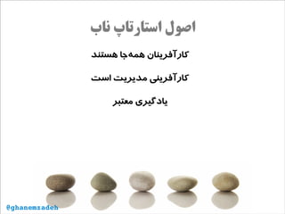 ‫ناب‬ ‫استارتاپ‬ ‫اصول‬
‫هستند‬ ‫‌جا‬‫ه‬‫هم‬ ‫کارآفرینان‬
‫است‬ ‫مدیریت‬ ‫کارآفرینی‬
‫معتبر‬ ‫یادگیری‬
@ghanemzadeh
 