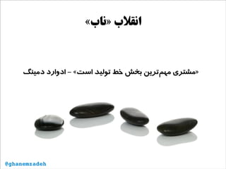 «‫»ناب‬ ‫انقلب‬
‫دمینگ‬ ‫ادوارد‬ - «‫است‬ ‫تولید‬ ‫خط‬ ‫بخش‬ ‫‌ترین‬‫م‬‫مه‬ ‫»مشتری‬
@ghanemzadeh
 