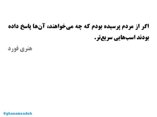 ‫داده‬ ‫پاسخ‬ ‫‌ها‬‫ن‬‫آ‬ ،‫‌خواهند‬‫ی‬‫م‬ ‫چه‬ ‫که‬ ‫بودم‬ ‫پرسیده‬ ‫مردم‬ ‫از‬ ‫اگر‬
.‫‌تر‬‫ع‬‫سری‬ ‫‌هایی‬‫ب‬‫اس‬ ‫بودند‬
‫فورد‬ ‫هنری‬
@ghanemzadeh
 