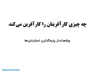 ‫‌کند‬‫ی‬‫م‬ ‫کارآفرین‬ ‫را‬ ‫کارآفرینان‬ ‫چیزی‬ ‫چه‬
‫‌ها‬‫پ‬‫استارتا‬ ‫‌گذارن‬‫ه‬‫پای‬ ‫‌انداز‬‫م‬‫چش‬
@ghanemzadeh
 