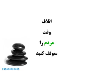 ‫اتل ف‬
‫وقت‬
‫مردم‬‫را‬
‫کنید‬ ‫متوقف‬
@ghanemzadeh
 