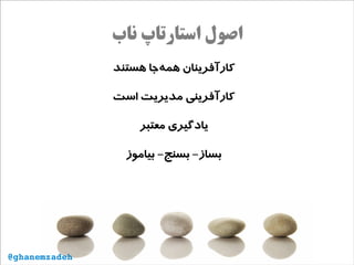 ‫ناب‬ ‫استارتاپ‬ ‫اصول‬
‫هستند‬ ‫‌جا‬‫ه‬‫هم‬ ‫کارآفرینان‬
‫است‬ ‫مدیریت‬ ‫کارآفرینی‬
‫معتبر‬ ‫یادگیری‬
‫بیاموز‬ -‫بسنج‬ -‫بساز‬
@ghanemzadeh
 