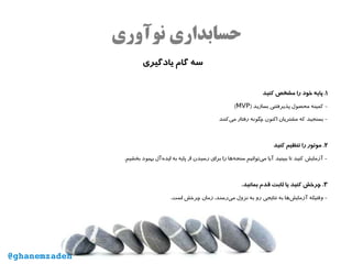 ‫نوآوری‬ ‫حسابداری‬
‫یادگیری‬ ‫گام‬ ‫سه‬
۱‫کنید‬ ‫مشخص‬ ‫را‬ ‫خود‬ ‫پایه‬ .
) ‫بسازید‬ ‫پذیرفتنی‬ ‫محصول‬ ‫کمینه‬ -MVP(
‫‌کنند‬‫ی‬‫م‬ ‫رفتار‬ ‫چگونه‬ ‫اکنون‬ ‫مشتریان‬ ‫که‬ ‫بسنجید‬ -
۲‫کنید‬ ‫تنظیم‬ ‫را‬ ‫موتور‬ .
.‫بخشیم‬ ‫بهبود‬ ‫‌آل‬‫ه‬‫اید‬ ‫به‬ ‫پایه‬ ‫از‬ ‫رسیدن‬ ‫برای‬ ‫را‬ ‫‌ها‬‫ه‬‫سنج‬ ‫‌توانیم‬‫ی‬‫م‬ ‫آیا‬ ‫ببینید‬ ‫تا‬ ‫کنید‬ ‫آزمایش‬ -
۳.‫بمانید‬ ‫قدم‬ ‫ثابت‬ ‫یا‬ ‫کنید‬ ‫چرخش‬ .
.‫است‬ ‫چرخش‬ ‫زمان‬ ،‫‌رسند‬‫ی‬‫م‬ ‫نزول‬ ‫به‬ ‫رو‬ ‫نتایجی‬ ‫به‬ ‫‌ها‬‫ش‬‫آزمای‬ ‫وقتیکه‬ -
@ghanemzadeh
 