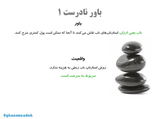 ‫نادرست‬ ‫باور‬۱
‫باور‬
‫ارزان‬ ‫یعنی‬ ‫ناب‬.‫کنند‬ ‫خرج‬ ‫کمتری‬ ‫پول‬ ‫است‬ ‫ممکن‬ ‫که‬ ‫آنجا‬ ‫تا‬ ‫‌کنند‬‫ی‬‫م‬ ‫تل ش‬ ‫ناب‬ ‫‌های‬‫پ‬‫استارتا‬ ،
‫واقعیت‬
،‫ندارد‬ ‫هزینه‬ ‫به‬ ‫ربطی‬ ‫ناب‬ ‫استارتاپ‬ ‫رو ش‬
.‫است‬ ‫سرعت‬ ‫به‬ ‫مربوط‬
@ghanemzadeh
 