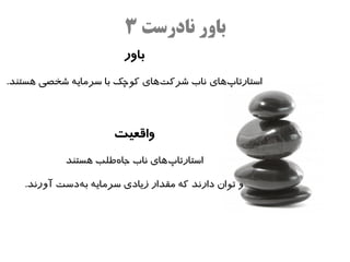 ‫نادرست‬ ‫باور‬۳
‫باور‬
‫‌های‬‫پ‬‫استارتا‬.‫هستند‬ ‫شخصی‬ ‫سرمایه‬ ‫با‬ ‫کوچک‬ ‫‌های‬‫ت‬‫شرک‬ ‫ناب‬
‫واقعیت‬
‌‫پ‬‫استارتا‬‫هستند‬ ‫‌طلب‬‫ه‬‫جا‬ ‫ناب‬ ‫های‬
.‫آورند‬ ‫‌دست‬‫ه‬‫ب‬ ‫سرمایه‬ ‫زیادی‬ ‫مقدار‬ ‫که‬ ‫دارند‬ ‌‫ن‬‫توا‬ ‫و‬
 