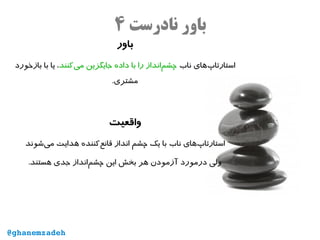 ‫نادرست‬ ‫باور‬۴
‫باور‬
‌‫پ‬‫استارتا‬‫ناب‬ ‫های‬‫‌کنند‬‫ی‬‫م‬ ‫جایگزین‬ ‫داده‬ ‫با‬ ‫را‬ ‫‌انداز‬‫م‬‫چش‬‫بازخورد‬ ‫با‬ ‫یا‬ ،
.‫مشتری‬
‫واقعیت‬
‫ناب‬ ‫‌های‬‫پ‬‫استارتا‬‫‌شوند‬‫ی‬‫م‬ ‫هدایت‬ ‫‌کننده‬‫ع‬‫قان‬ ‫انداز‬ ‫چشم‬ ‫یک‬ ‫با‬
.‫هستند‬ ‫جدی‬ ‫‌انداز‬‫م‬‫چش‬ ‫این‬ ‫بخش‬ ‫هر‬ ‫آزمودن‬ ‫درمورد‬ ‫ولی‬
@ghanemzadeh
 