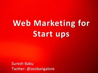Web Marketing for Start ups Suresh Babu Twitter: @seobangalore 