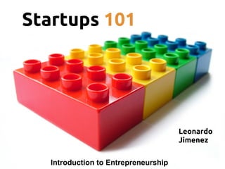 Startups 101




                                      Leonardo
                                      Jimenez

   Introduction to Entrepreneurship
 