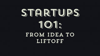 Startups
  101:
From idea to
  liftoff
 
