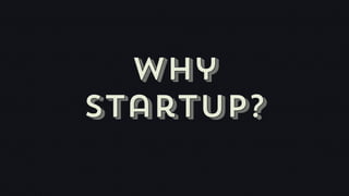 Why
startup?
 
