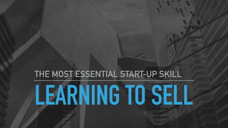 LEARNING TO SELL
THE MOST ESSENTIAL START-UP SKILL
 