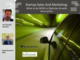 Startup Sales And Marketing: 
What to do NOW to Optimize Growth 
BlueDeer 
a Growth Agency 
#StartupSales 
Chris Bechtel 
BlueDeer 
Gadiel Morantes 
EGFS 
 