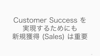 57
Customer Success を
実現するためにも
新規獲得 (Sales) は重要
 