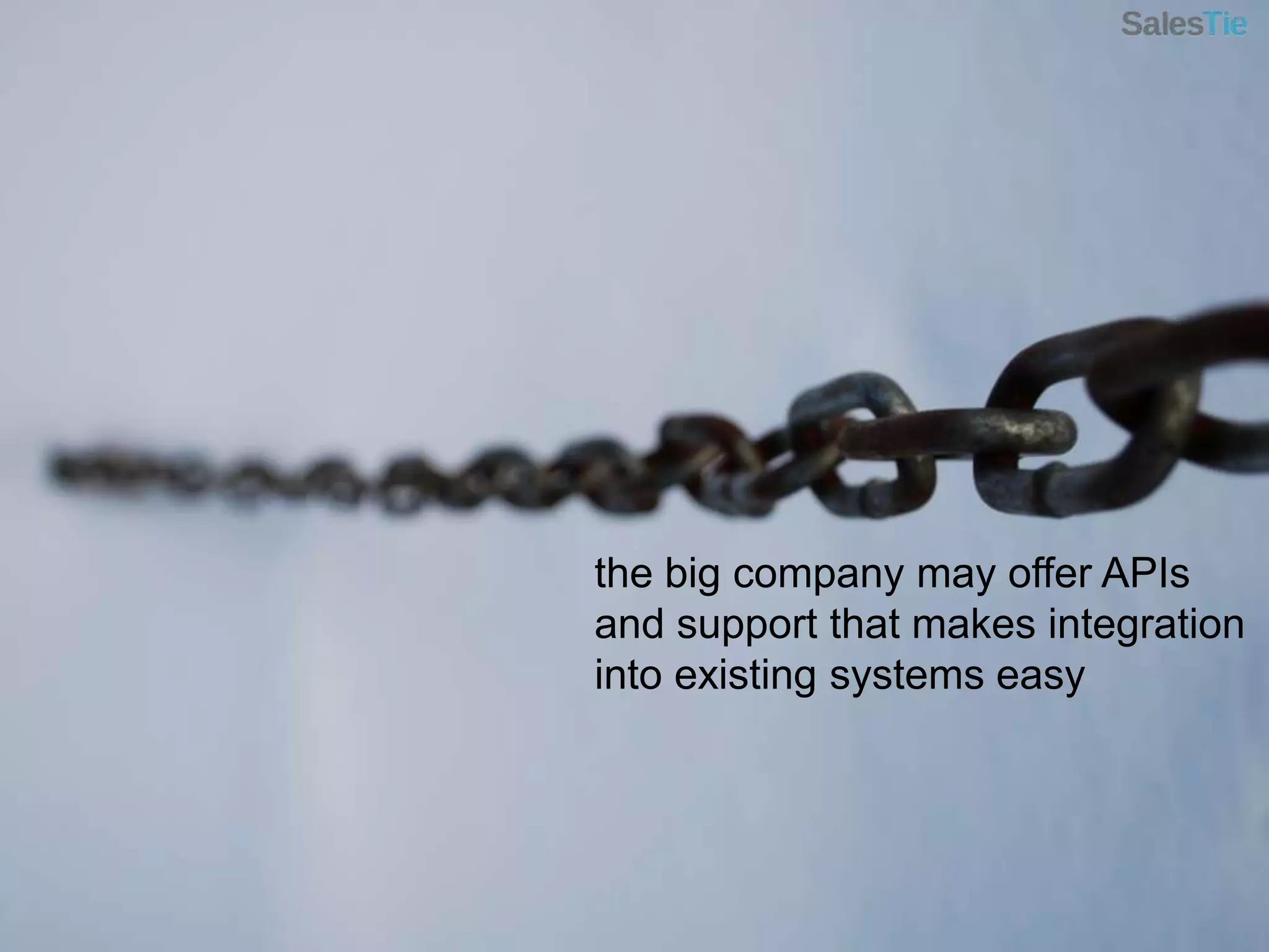 the big company may offer APIs and support that makes integration into existing systems easy