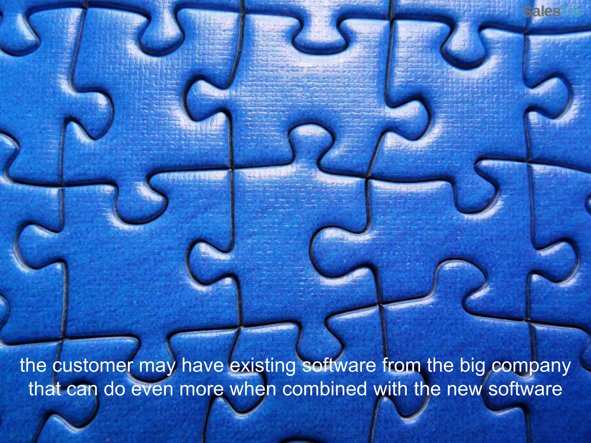 the customer may have existing software from the big company that can do even more when combined with the new software