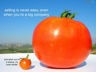 selling is never easy, even when you’re a big companyand when you’re a startup, it’s even harder