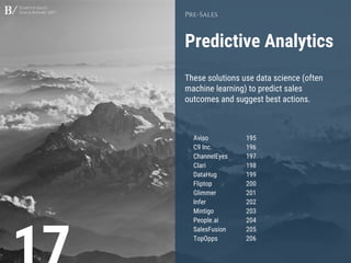 Startup Sales
Stack Report 2017
Predictive Analytics
Pre-Sales
These solutions use data science (often
machine learning) to predict sales
outcomes and suggest best actions.
Aviso 195
C9 Inc. 196
ChannelEyes 197
Clari 198
DataHug 199
Fliptop 200
Glimmer 201
Infer 202
Mintigo 203
People.ai 204
SalesFusion 205
TopOpps 206
 