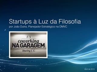 Startups à Luz da Filosoﬁa
por João Dutra, Planejador Estratégico na Demiurgus Venture Capital
Abril de 2015
 