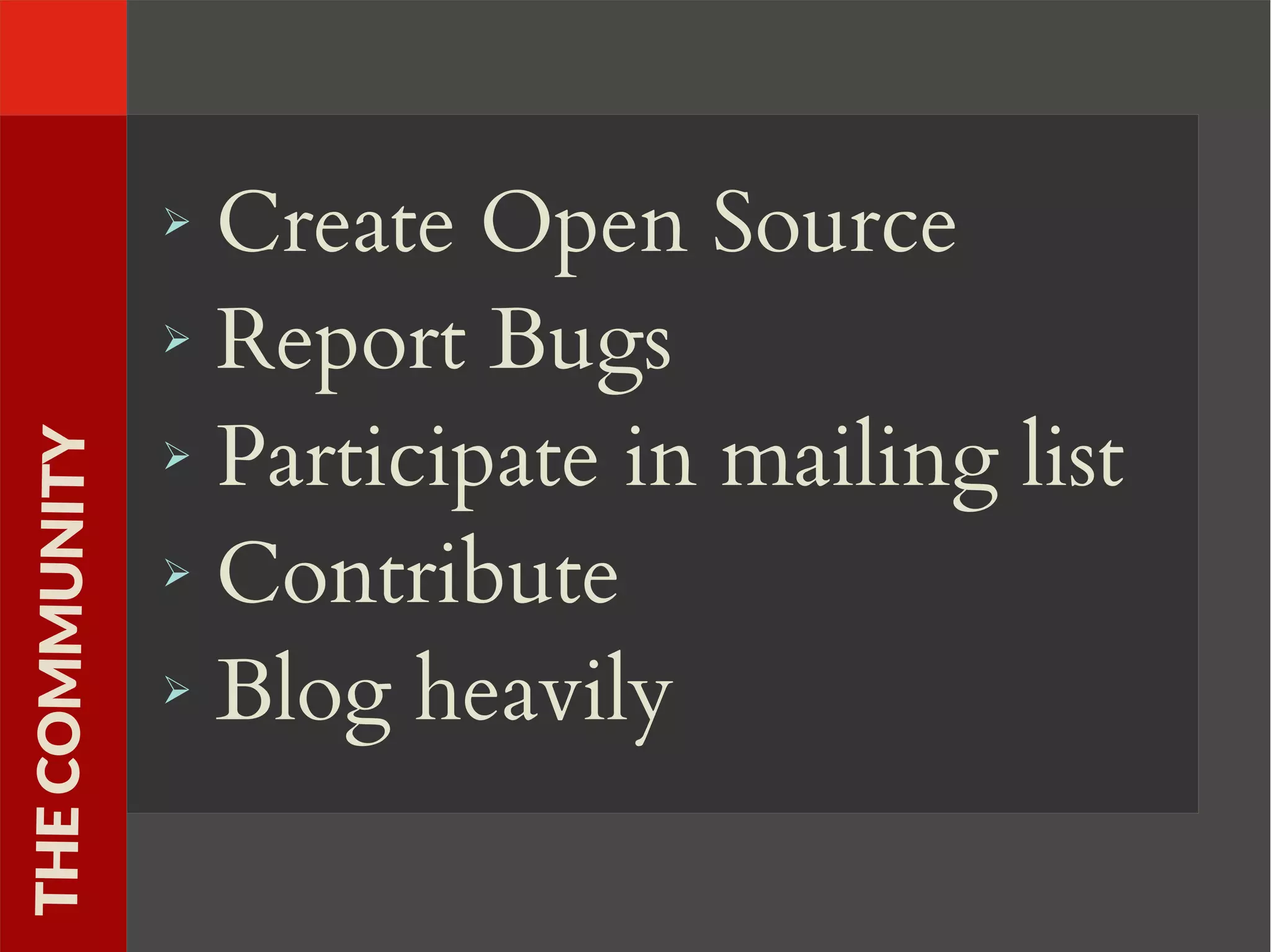 ➢ Create Open Source
➢ Report Bugs
➢ Participate in mailing list
➢ Contribute
➢ Blog heavily
THECOMMUNITY
 