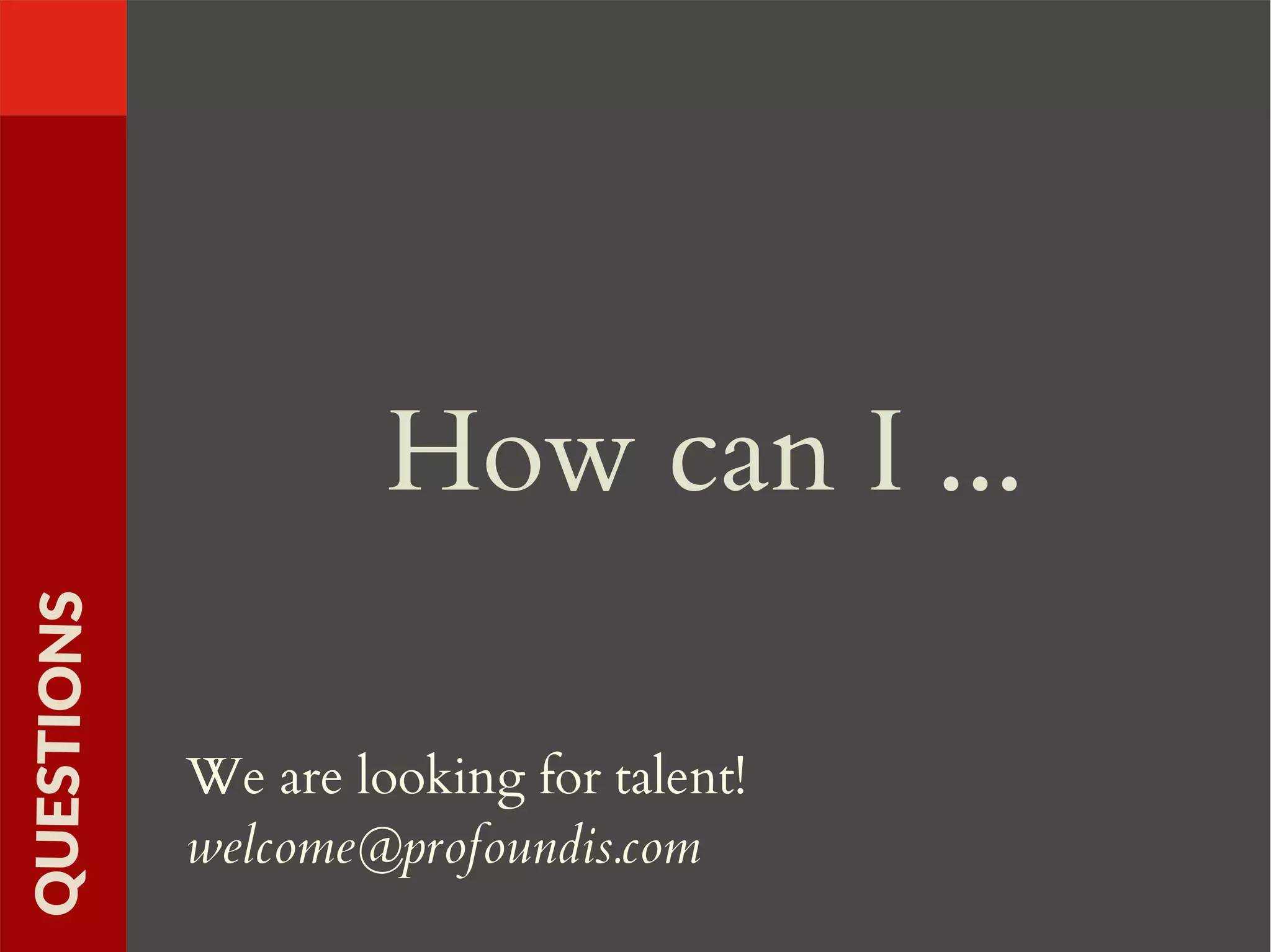 How can I ...
QUESTIONS
We are looking for talent!
welcome@profoundis.com
 