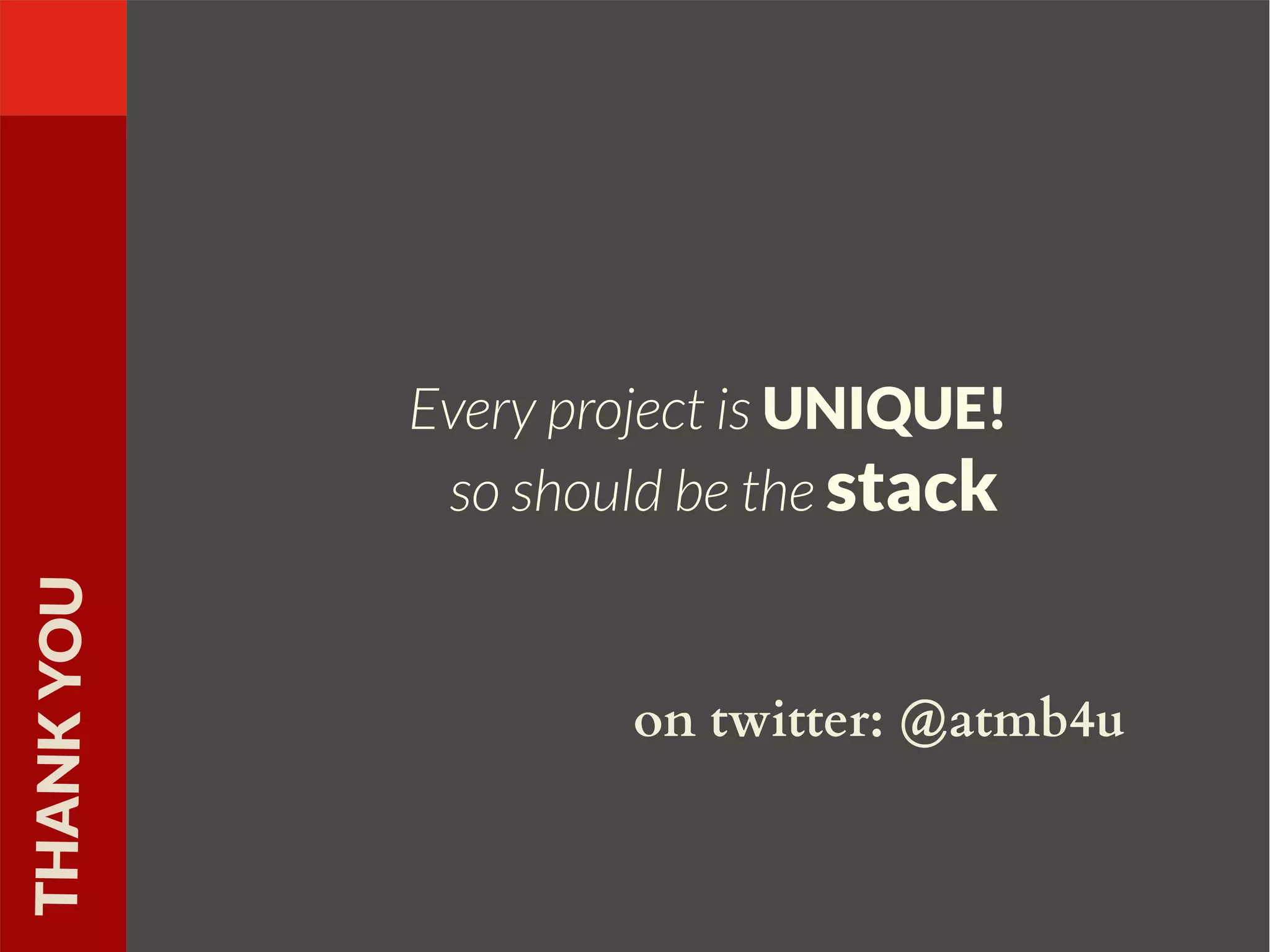 Every project is UNIQUE!
so should be the stack
THANKYOU
on twitter: @atmb4u
 