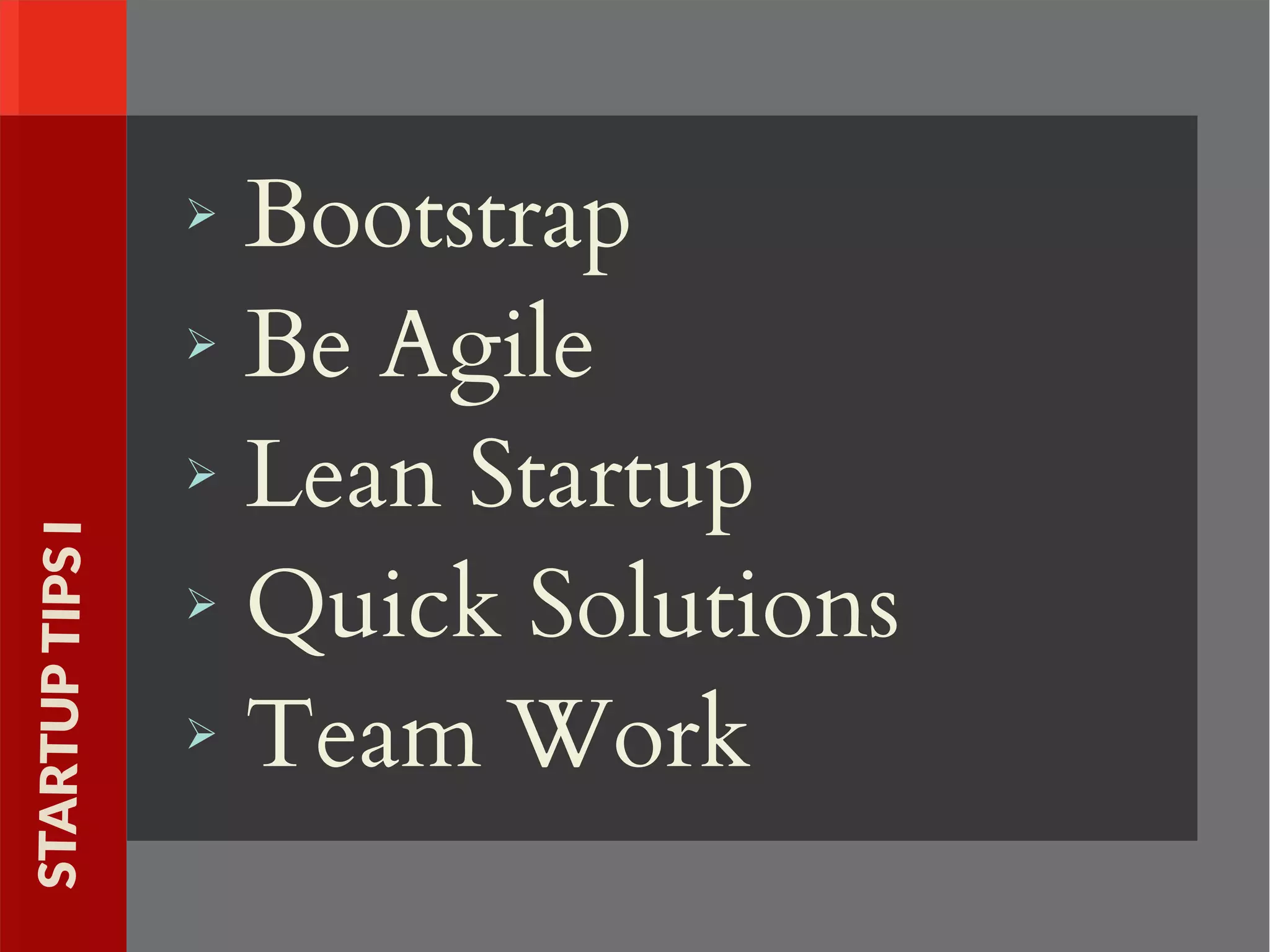 ➢ Bootstrap
➢ Be Agile
➢ Lean Startup
➢ Quick Solutions
➢ Team Work
STARTUPTIPSI
 