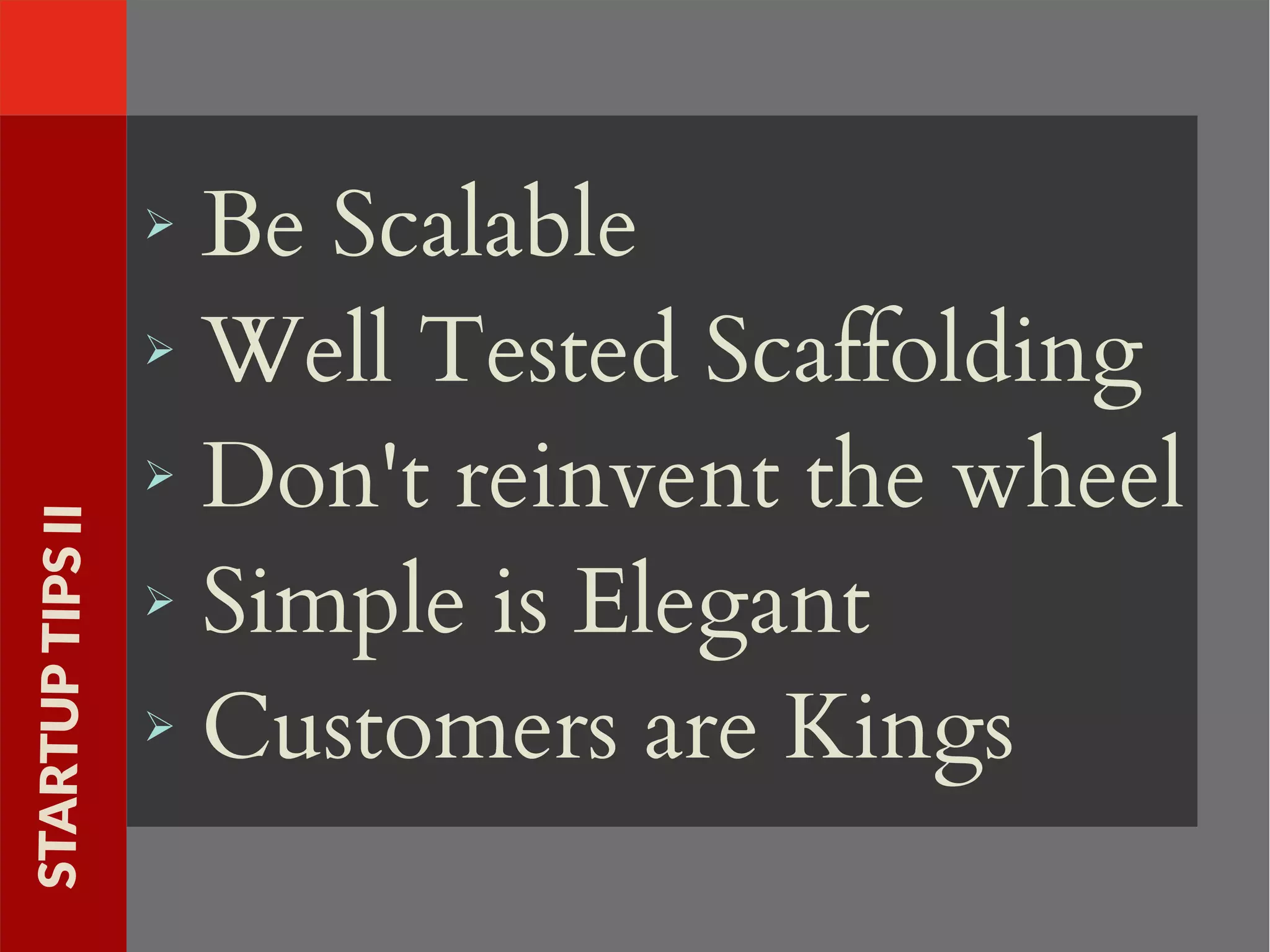 ➢ Be Scalable
➢ Well Tested Scaffolding
➢ Don't reinvent the wheel
➢ Simple is Elegant
➢ Customers are Kings
STARTUPTIPSII
 