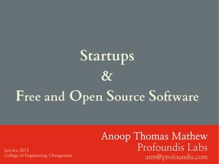 Startups
&
Free and Open Source Software
Anoop Thomas Mathew
Profoundis Labs
atm@profoundis.com
Satvika 2013
College of Engineering Chengannur
 