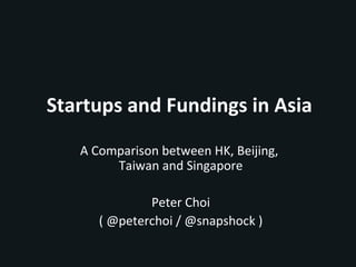 Startups and Fundings in Asia
   A Comparison between HK, Beijing,
        Taiwan and Singapore

              Peter Choi
      ( @peterchoi / @snapshock )
 