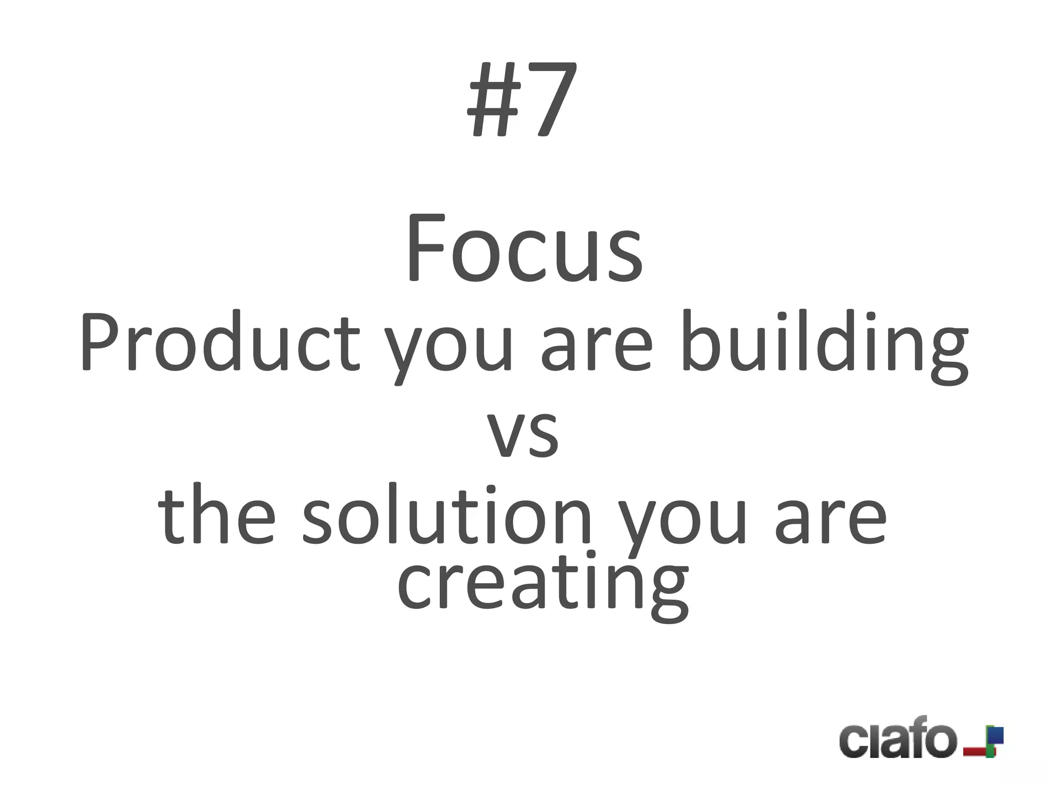 #7
        Focus
Product you are building
           vs
  the solution you are
         creating
 