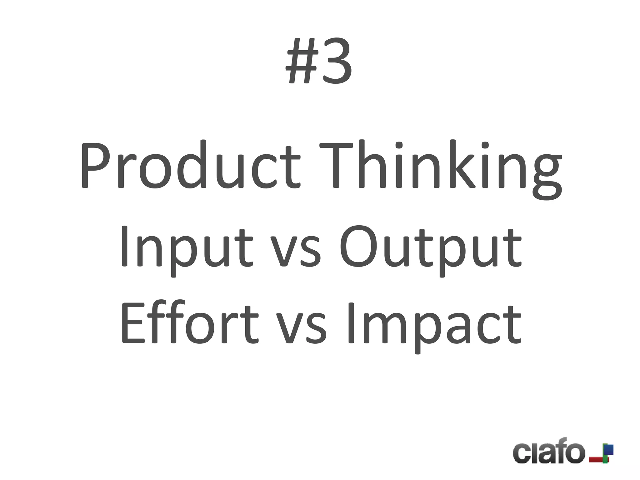 #3
Product Thinking
 Input vs Output
 Effort vs Impact
 