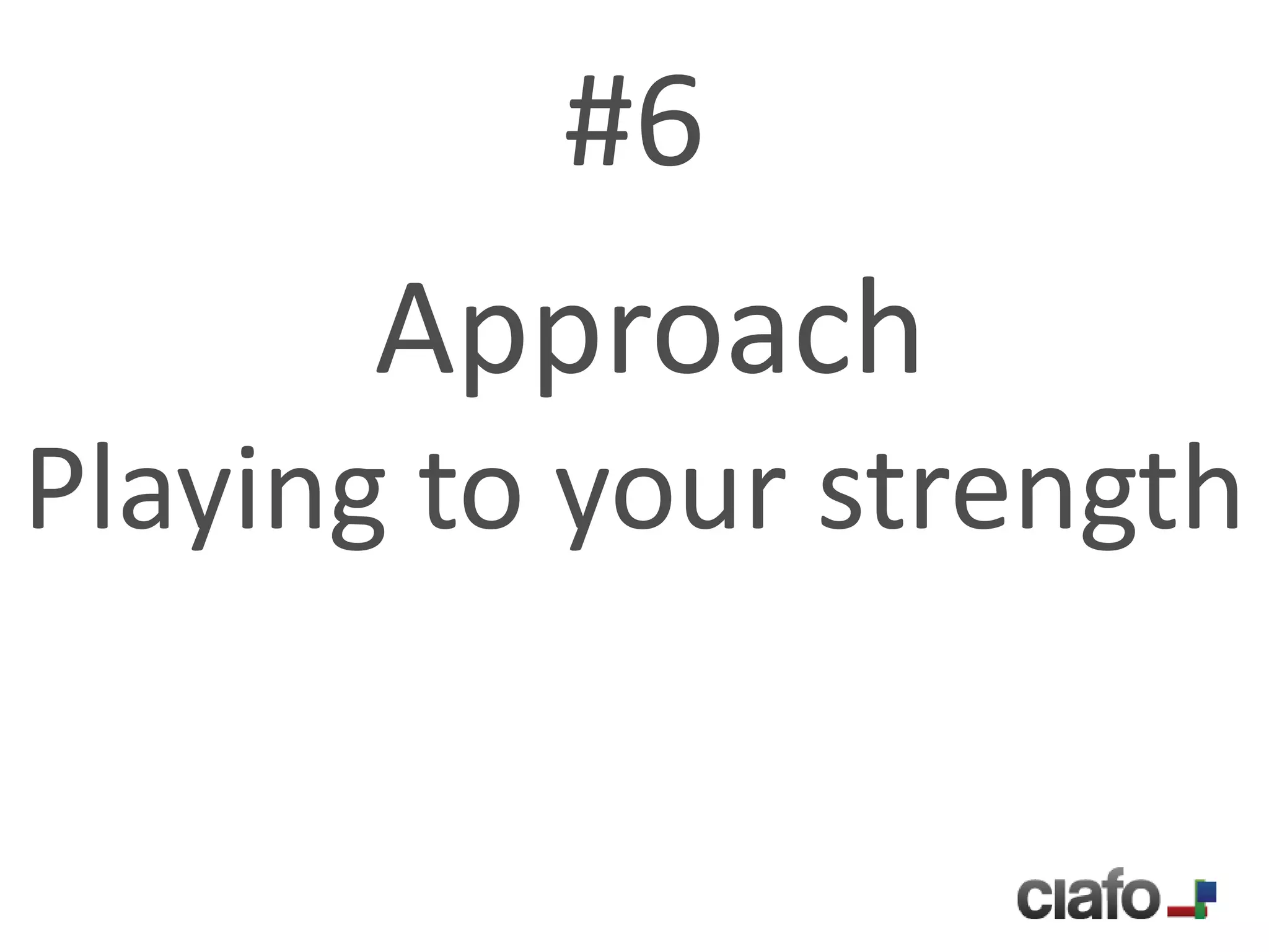 #6
      Approach
Playing to your strength
 