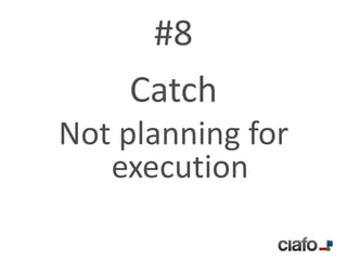 #8
    Catch
Not planning for
   execution
 