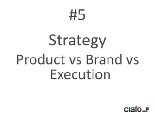 #5
     Strategy
Product vs Brand vs
     Execution
 
